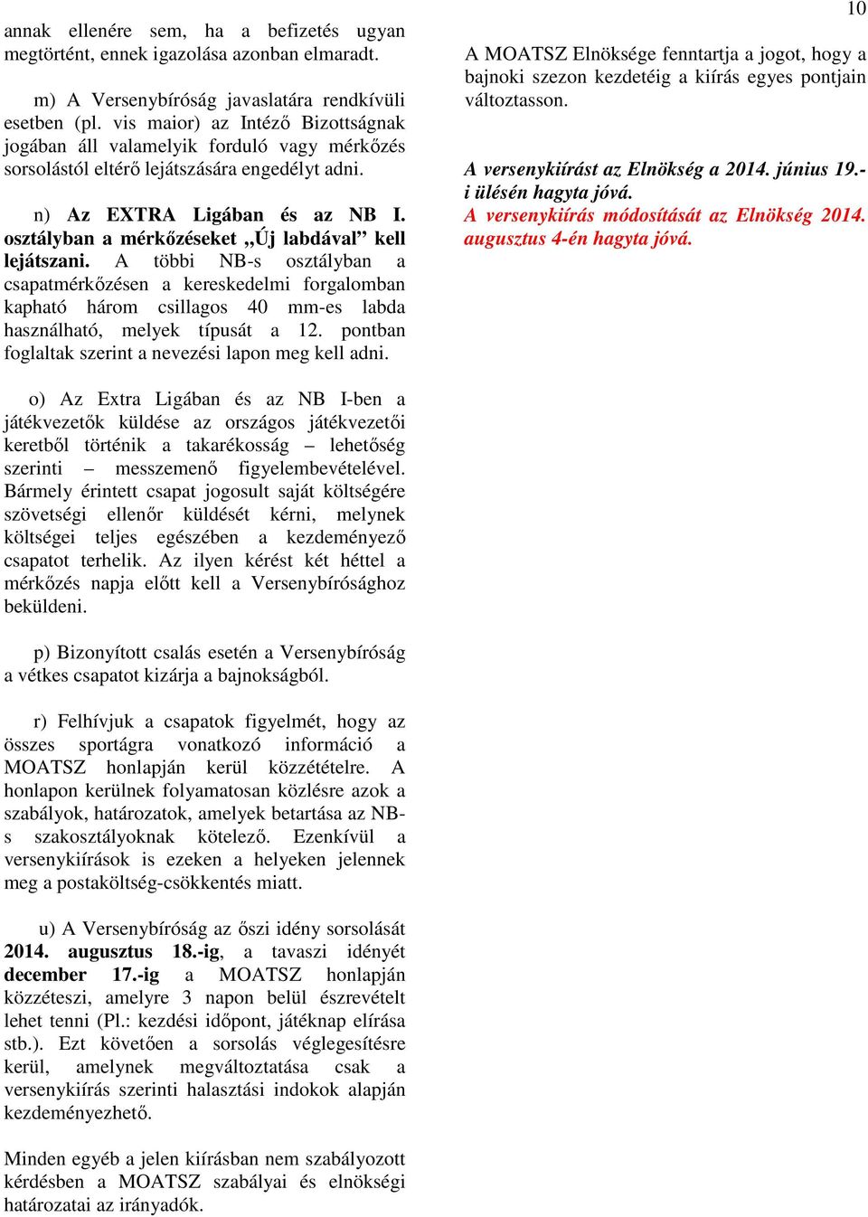 osztályban a mérkőzéseket Új labdával kell lejátszani. A többi NB-s osztályban a csapatmérkőzésen a kereskedelmi forgalomban kapható három csillagos 40 mm-es labda használható, melyek típusát a 12.