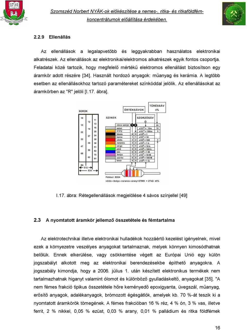 A legtöbb esetben az ellenállásokhoz tartozó paramétereket színkóddal jelölik. Az ellenállásokat az áramkörben az "R" jelöli [I.17. ábra]. I.17. ábra: Rétegellenállások megjelölése 4 sávos színjellel [49] 2.