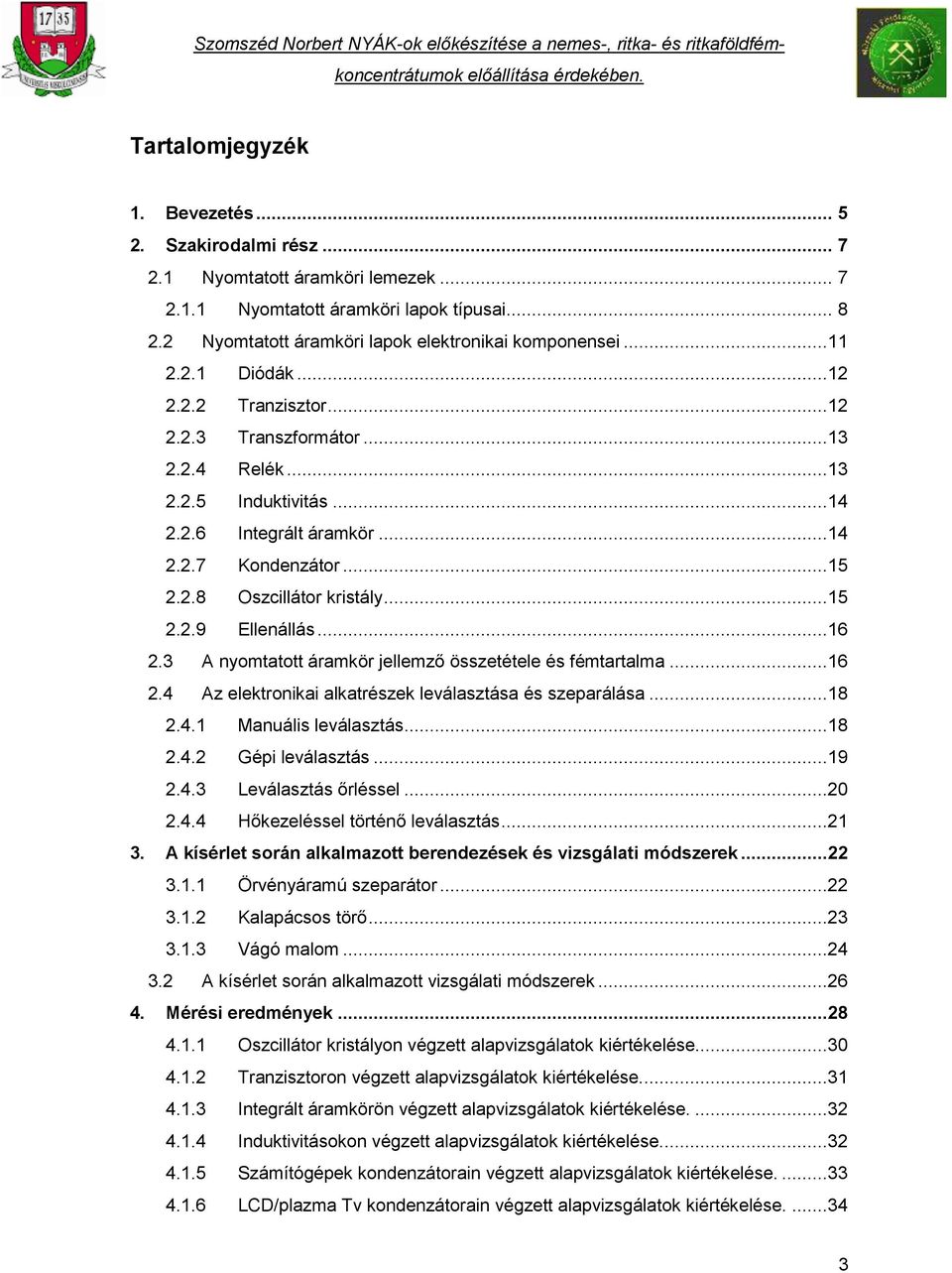 ..16 2.3 A nyomtatott áramkör jellemző összetétele és fémtartalma...16 2.4 Az elektronikai alkatrészek leválasztása és szeparálása...18 2.4.1 Manuális leválasztás...18 2.4.2 Gépi leválasztás...19 2.4.3 Leválasztás őrléssel.