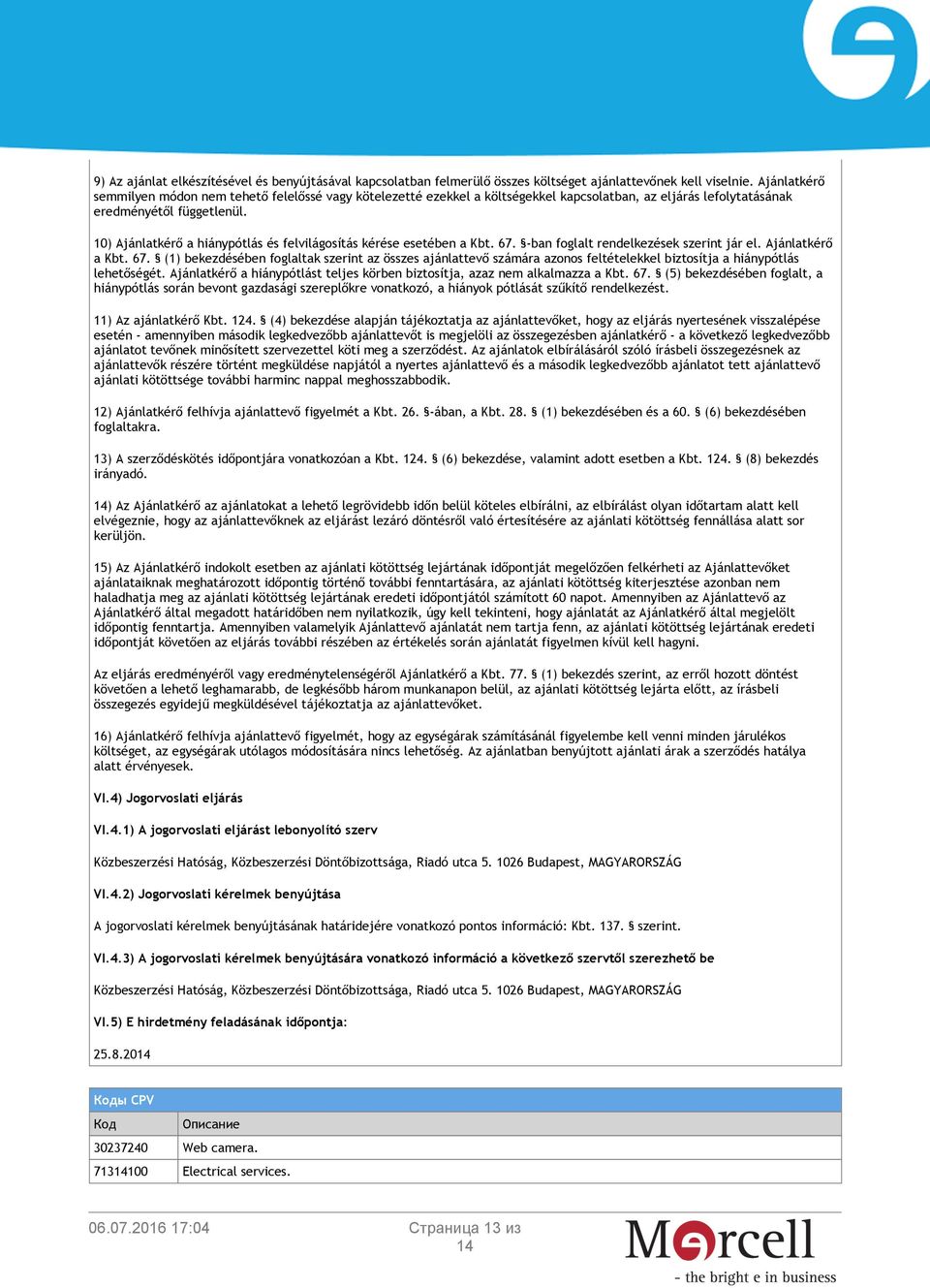 10) Ajánlatkérő a hiánypótlás és felvilágosítás kérése esetében a Kbt. 67. -ban foglalt rendelkezések szerint jár el. Ajánlatkérő a Kbt. 67. (1) bekezdésében foglaltak szerint az összes ajánlattevő számára azonos feltételekkel biztosítja a hiánypótlás lehetőségét.