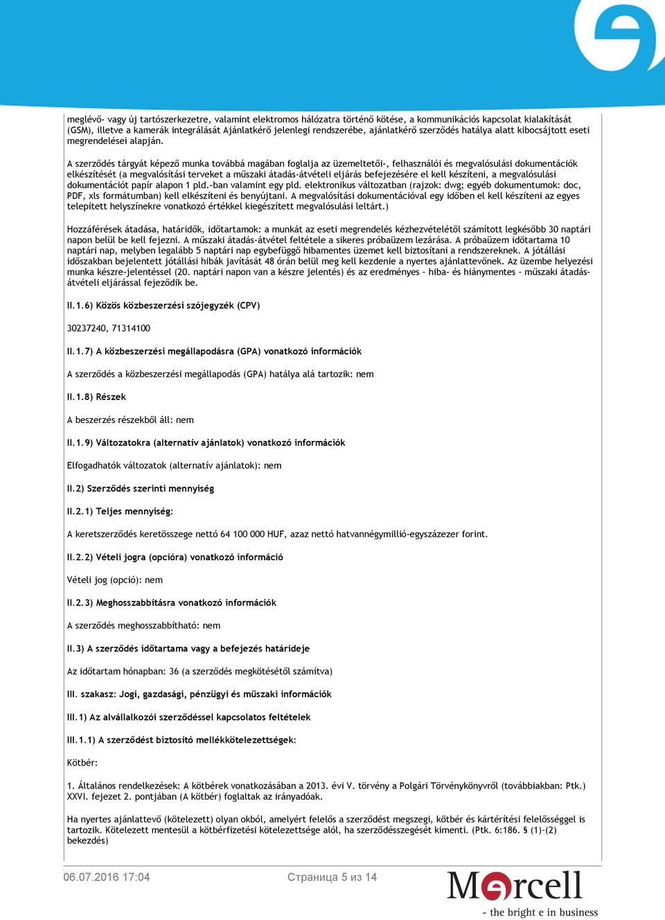 A szerződés tárgyát képező munka továbbá magában foglalja az üzemeltetői-, felhasználói és megvalósulási dokumentációk elkészítését (a megvalósítási terveket a műszaki átadás-átvételi eljárás