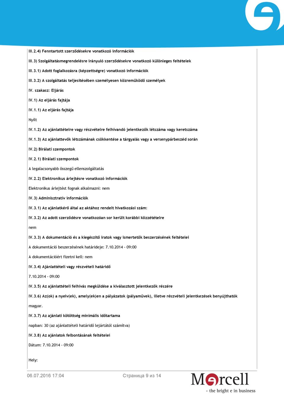1.3) Az ajánlattevők létszámának csökkentése a tárgyalás vagy a versenypárbeszéd során IV.2) Bírálati szempontok IV.2.1) Bírálati szempontok A legalacsonyabb összegű ellenszolgáltatás IV.2.2) Elektronikus árlejtésre vonatkozó információk Elektronikus árlejtést fognak alkalmazni: nem IV.