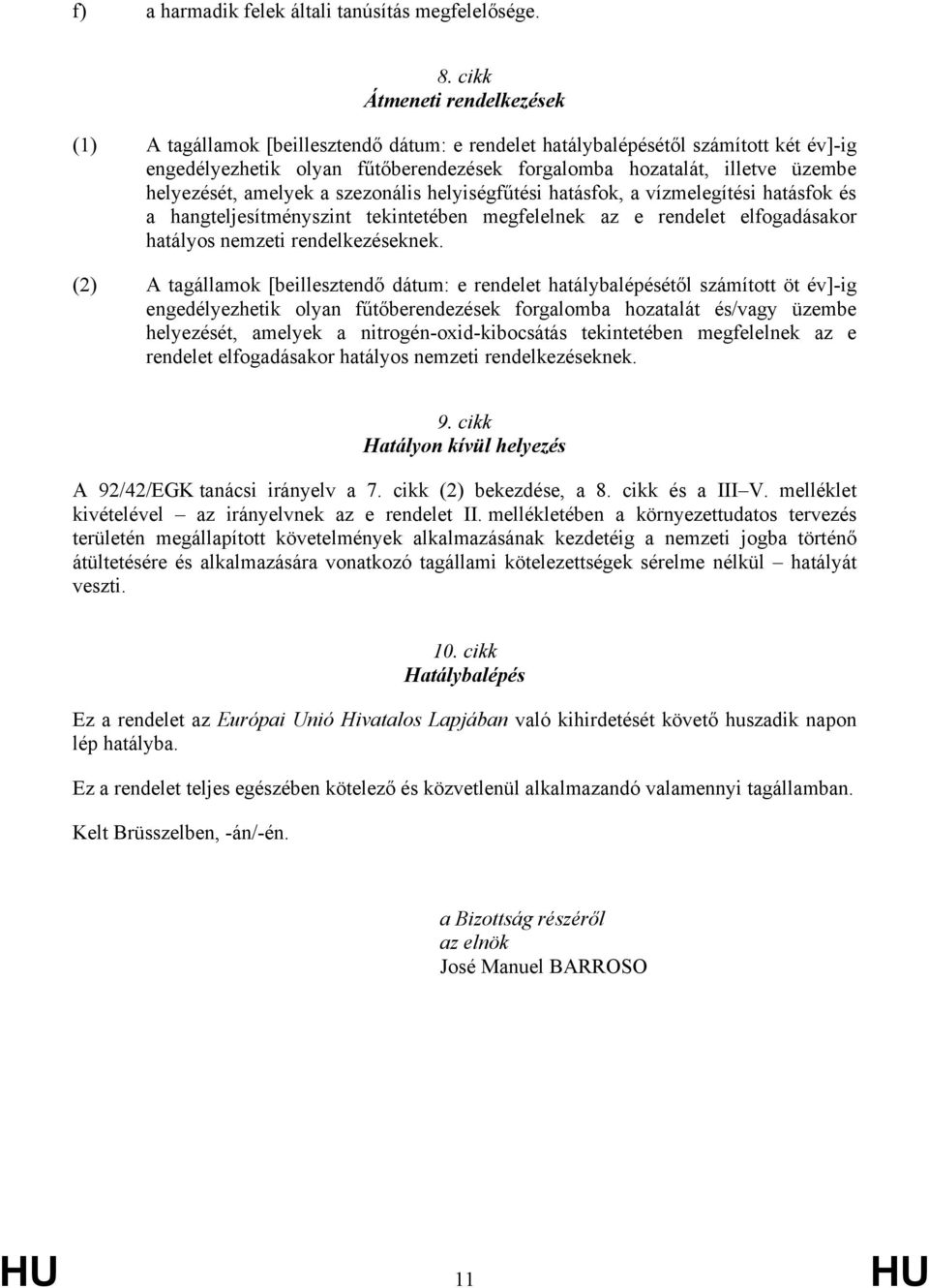 helyezését, amelyek a szezonális helyiségfűtési hatásfok, a vízmelegítési hatásfok és a hangteljesítményszint tekintetében megfelelnek az e rendelet elfogadásakor hatályos nemzeti rendelkezéseknek.