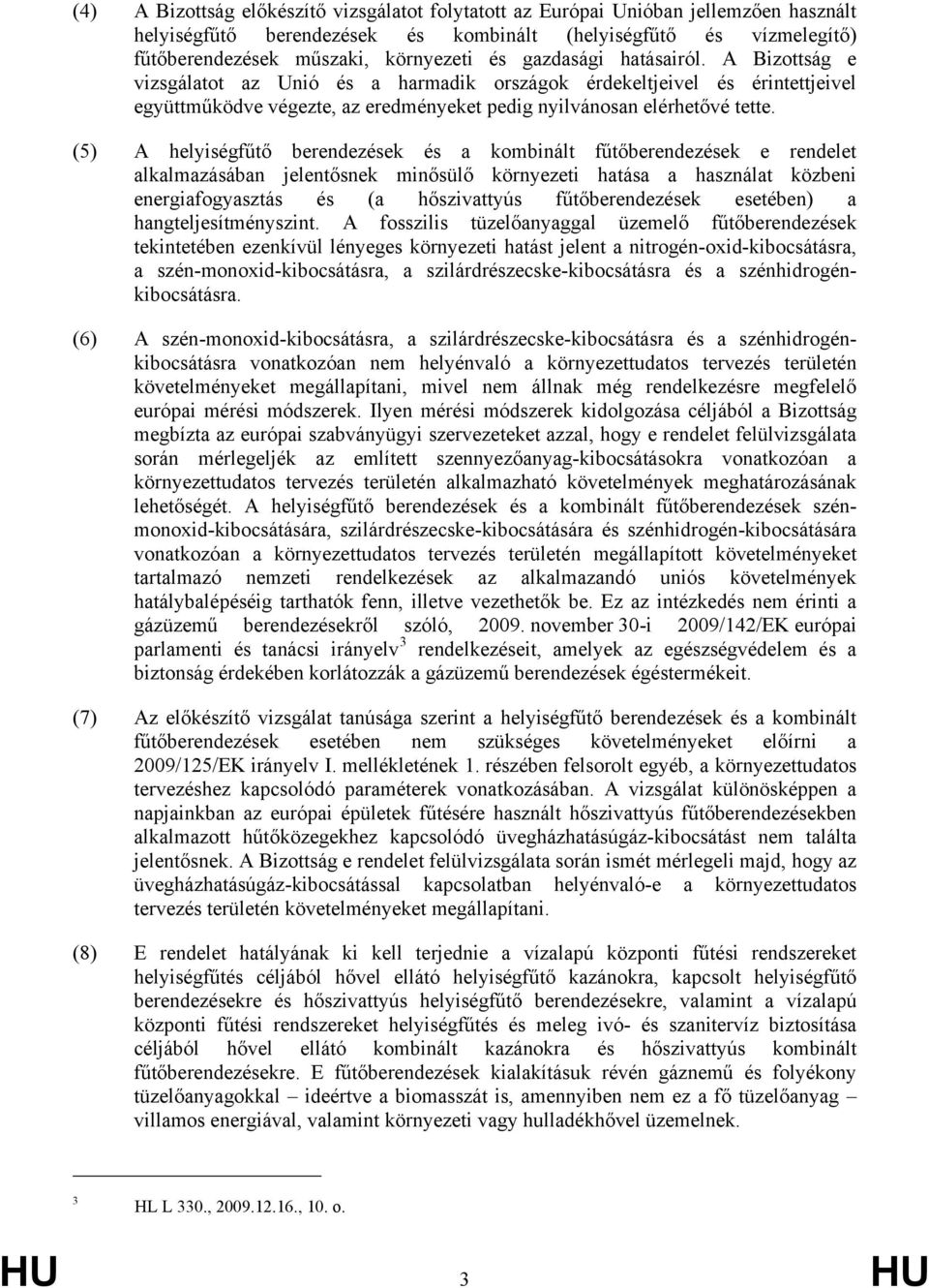 (5) A helyiségfűtő berendezések és a kombinált fűtőberendezések e rendelet alkalmazásában jelentősnek minősülő környezeti hatása a használat közbeni energiafogyasztás és (a hőszivattyús