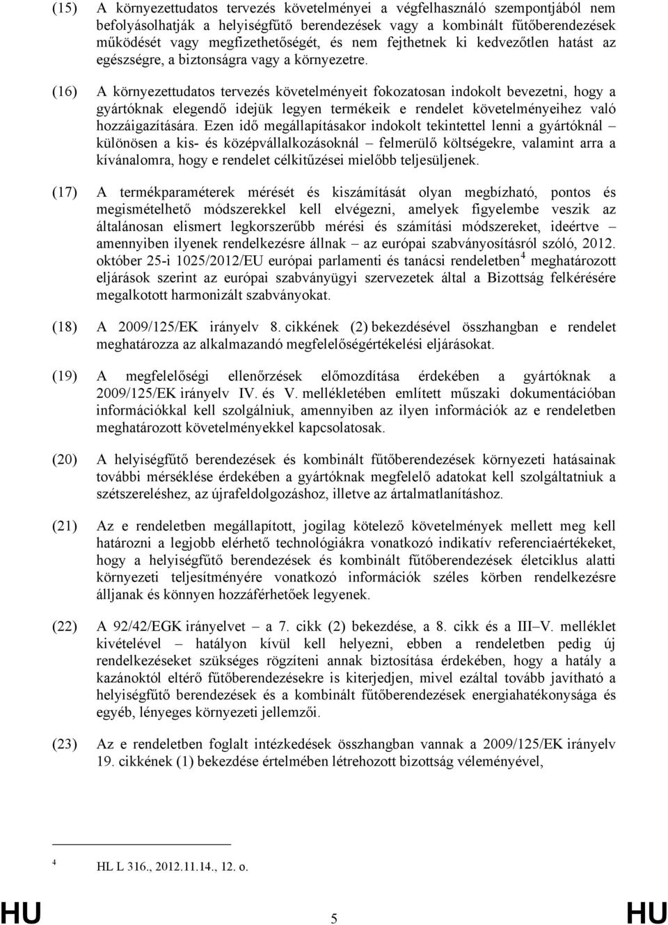 (16) A környezettudatos tervezés követelményeit fokozatosan indokolt bevezetni, hogy a gyártóknak elegendő idejük legyen termékeik e rendelet követelményeihez való hozzáigazítására.