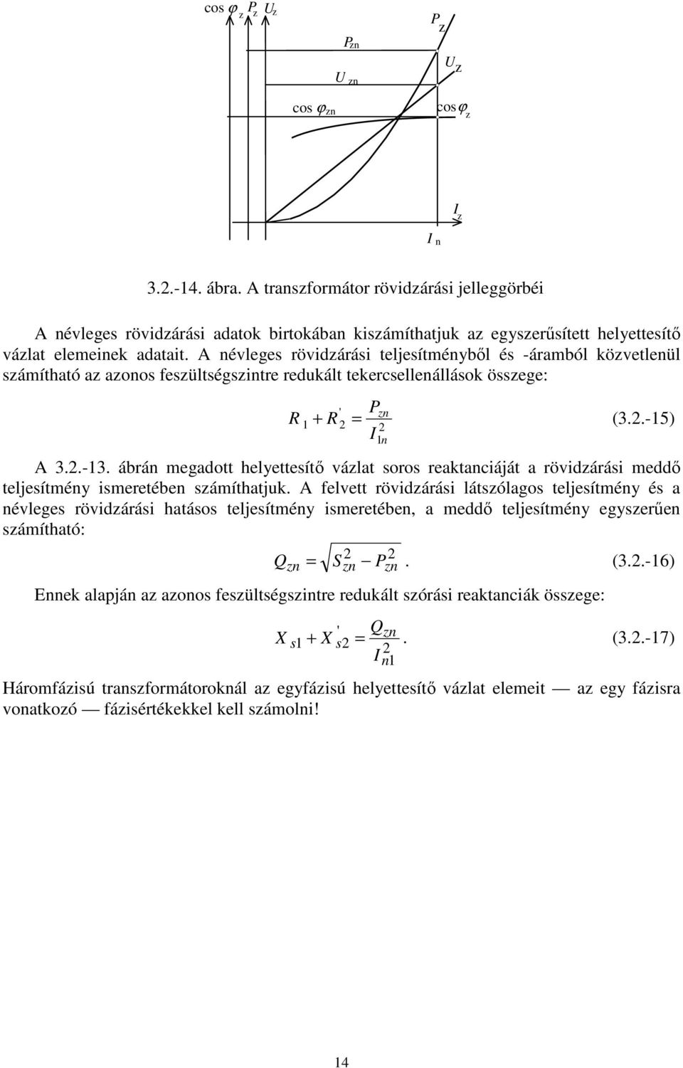 A névleges rövidzárási teljesítményből és -áramból közvetlenül számítható az azonos feszültségszintre redukált tekercsellenállások összege: R ' P + R = I zn n (..-5) A..-. ábrán megadott helyettesítő vázlat soros reaktanciáját a rövidzárási meddő teljesítmény ismeretében számíthatjuk.