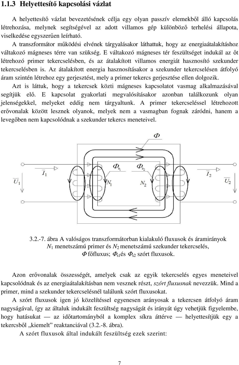 E váltakozó mágneses tér feszültséget indukál az őt létrehozó primer tekercselésben, és az átalakított villamos energiát hasznosító szekunder tekercselésben is.