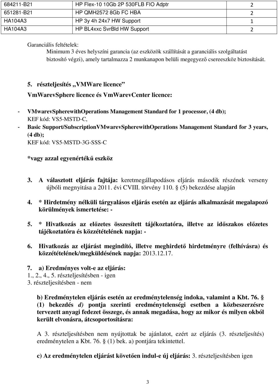 részteljesítés VMWare licence VmWarevSphere licence és VmWarevCenter licence: - VMwarevSpherewithOperations Management Standard for 1 processor, (4 db); KEF kód: VS5-MSTD-C, - Basic