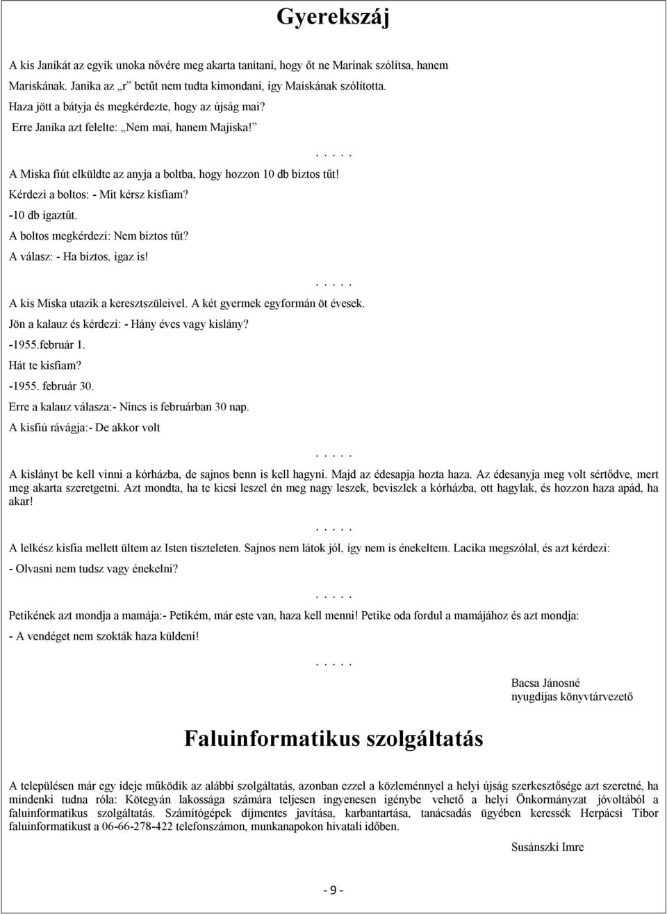 Kérdezi a boltos: - Mit kérsz kisfiam? -10 db igaztűt. A boltos megkérdezi: Nem biztos tűt? A válasz: - Ha biztos, igaz is!..... A kis Miska utazik a keresztszüleivel.