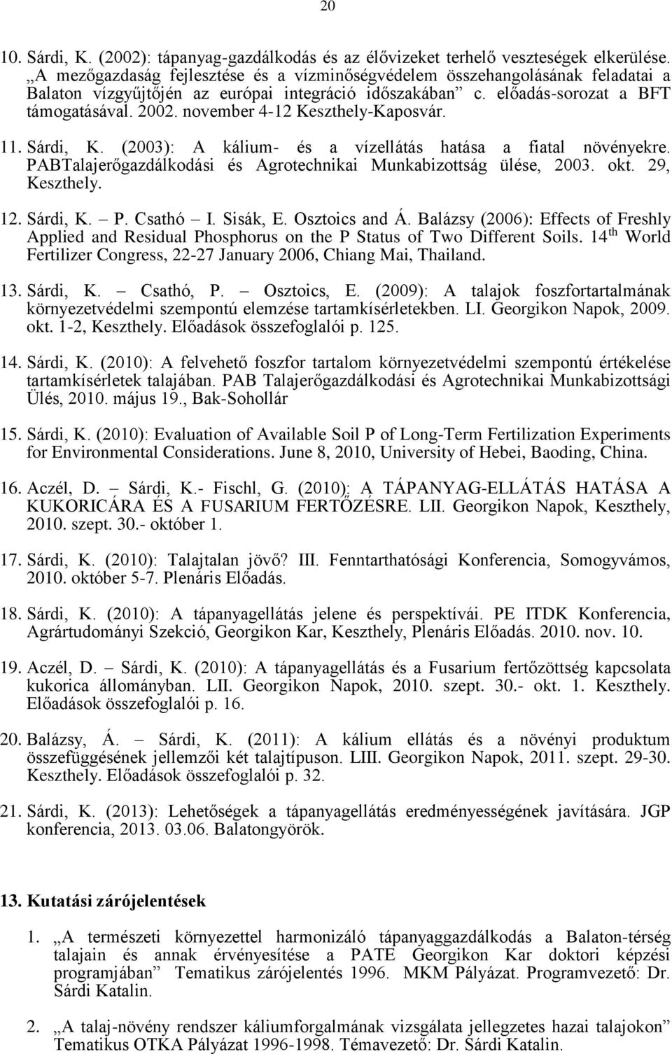 november 4-12 Keszthely-Kaposvár. 11. Sárdi, K. (2003): A kálium- és a vízellátás hatása a fiatal növényekre. PABTalajerőgazdálkodási és Agrotechnikai Munkabizottság ülése, 2003. okt. 29, Keszthely.