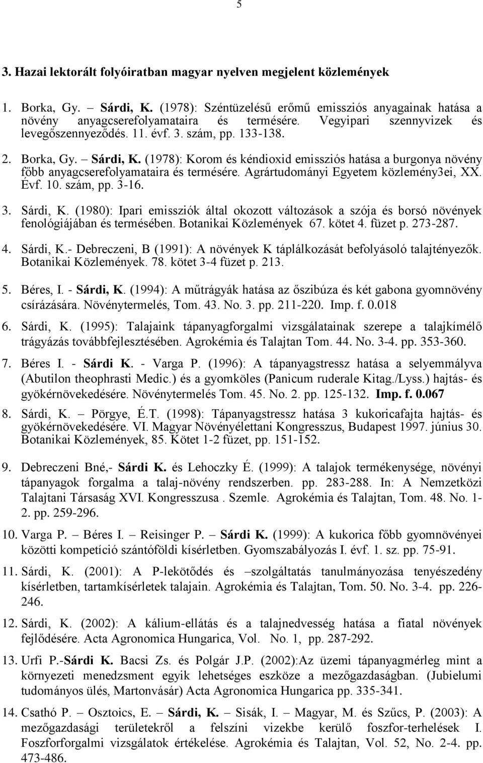 (1978): Korom és kéndioxid emissziós hatása a burgonya növény főbb anyagcserefolyamataira és termésére. Agrártudományi Egyetem közlemény3ei, XX. Évf. 10. szám, pp. 3-16. 3. Sárdi, K.