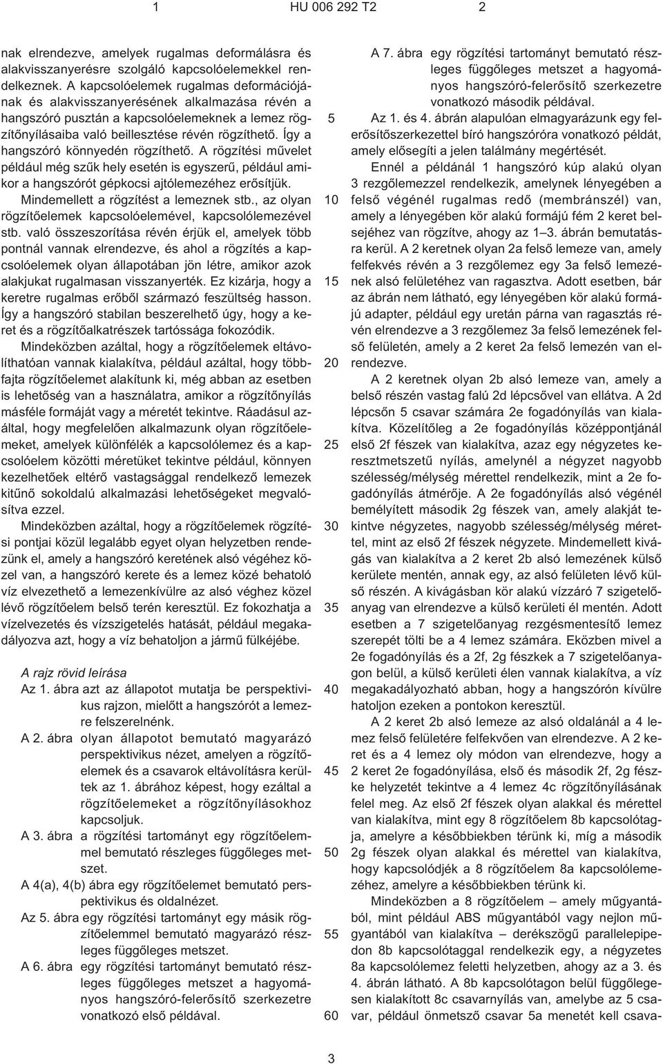 Így a hangszóró könnyedén rögzíthetõ. A rögzítési mûvelet például még szûk hely esetén is egyszerû, például amikor a hangszórót gépkocsi ajtólemezéhez erõsítjük.