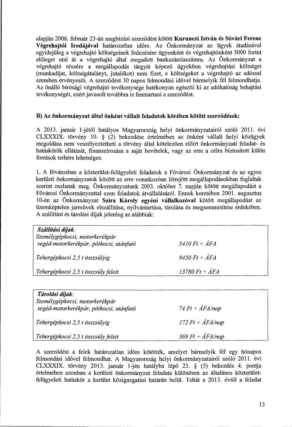 Az Önkormányzat a végrehajtó részére a megállapodás tárgyát képező ügyekben végrehajtási költséget (munkadíjat, költségátalányt, jutalékot) nem fizet, e költségeket a végrehajtó az adóssal szemben