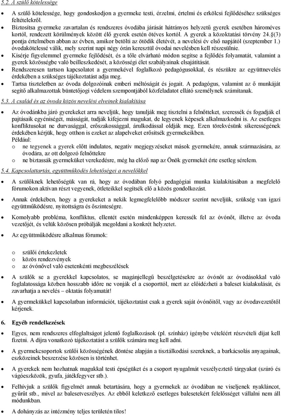 A gyerek a közktatási törvény 24. (3) pntja értelmében abban az évben, amikr betölti az ötödik életévét, a nevelési év első napjától (szeptember 1.