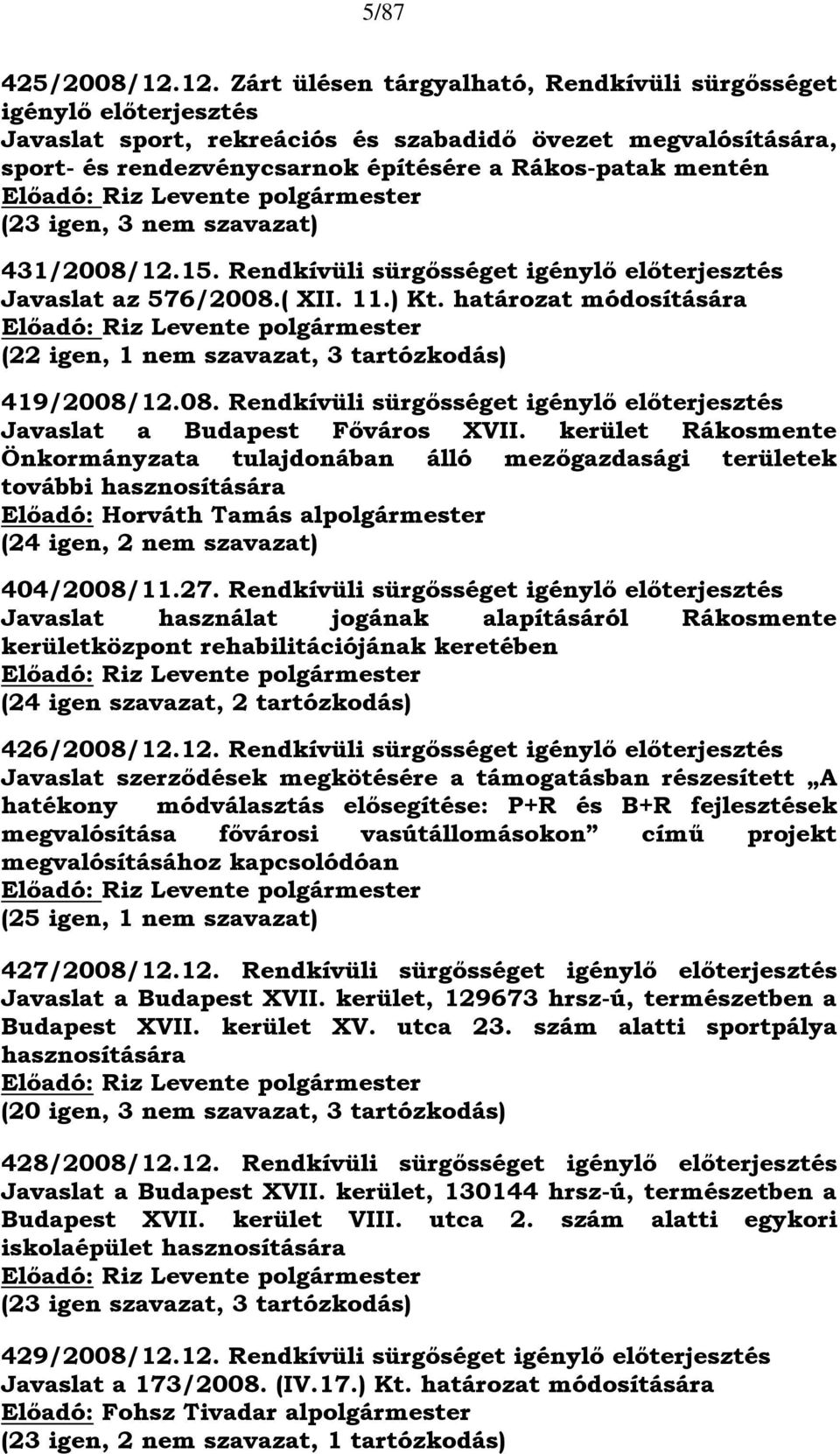 Előadó: Riz Levente polgármester (23, 3 nem szavazat) 431/2008/12.15. Rendkívüli sürgősséget igénylő előterjesztés Javaslat az 576/2008.( XII. 11.) Kt.