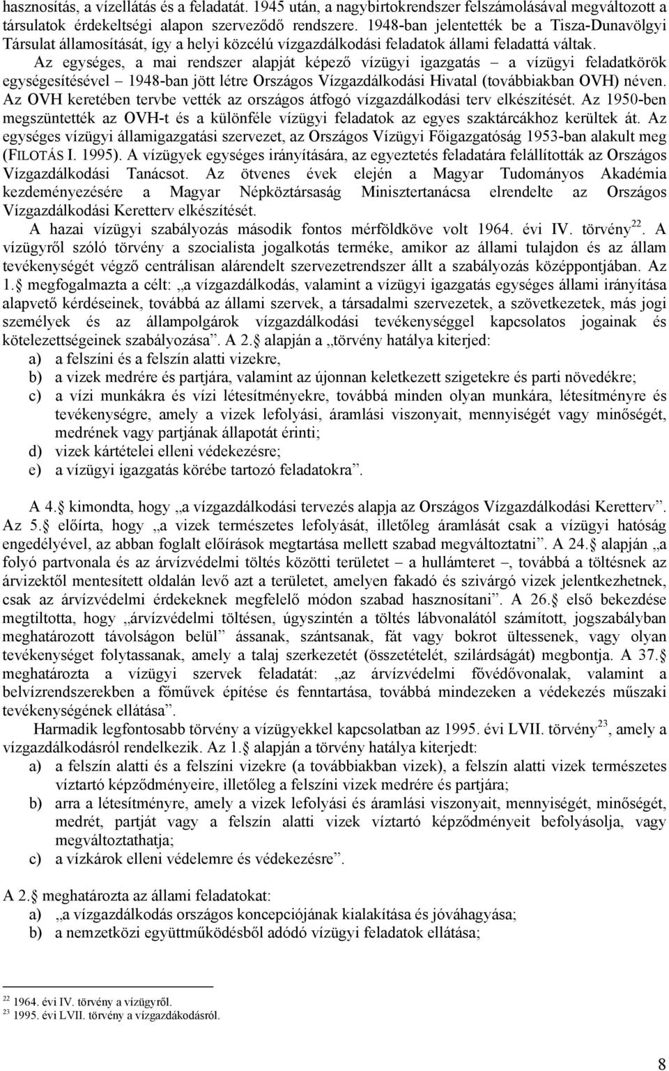 Az egységes, a mai rendszer alapját képező vízügyi igazgatás a vízügyi feladatkörök egységesítésével 1948-ban jött létre Országos Vízgazdálkodási Hivatal (továbbiakban OVH) néven.