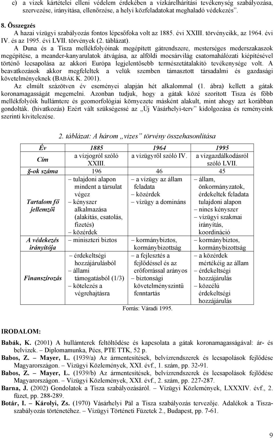 A Duna és a Tisza mellékfolyóinak megépített gátrendszere, mesterséges mederszakaszok megépítése, a meander-kanyarulatok átvágása, az alföldi mocsárvilág csatornahálózati kiépítésével történő