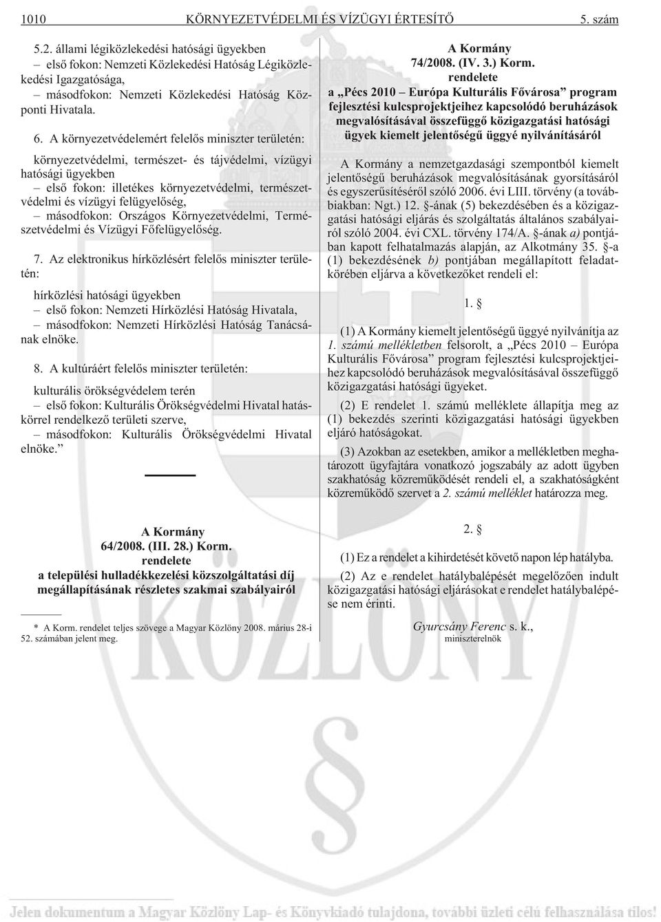 A környezetvédelemért felelõs miniszter területén: környezetvédelmi, természet- és tájvédelmi, vízügyi hatósági ügyekben elsõ fokon: illetékes környezetvédelmi, természetvédelmi és vízügyi