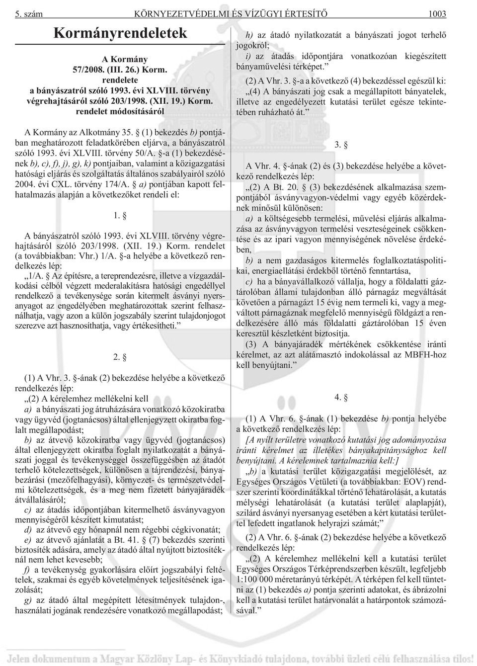 -a a következõ (4) bekezdéssel egészül ki: (4) A bányászati jog csak a megállapított bányatelek, illetve az engedélyezett kutatási terület egésze tekintetében ruházható át. A Kormány az Alkotmány 35.