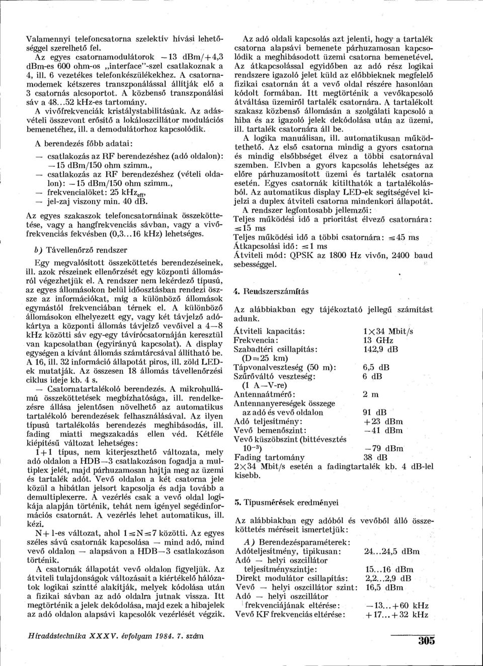 A vivőfrekvenciák kristálystabilitásúak. Az adásvételi összevont erősítő a lokáloszcillátor modulációs bemenetéhez, ill. a demodulátorhoz kapcsolódik.