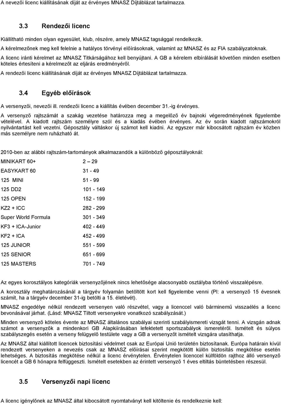 A GB a kérelem elbírálását követően minden esetben köteles értesíteni a kérelmezőt az eljárás eredményéről. A rendezői licenc kiállításának díját az érvényes MNASZ Díjtáblázat tartalmazza. 3.