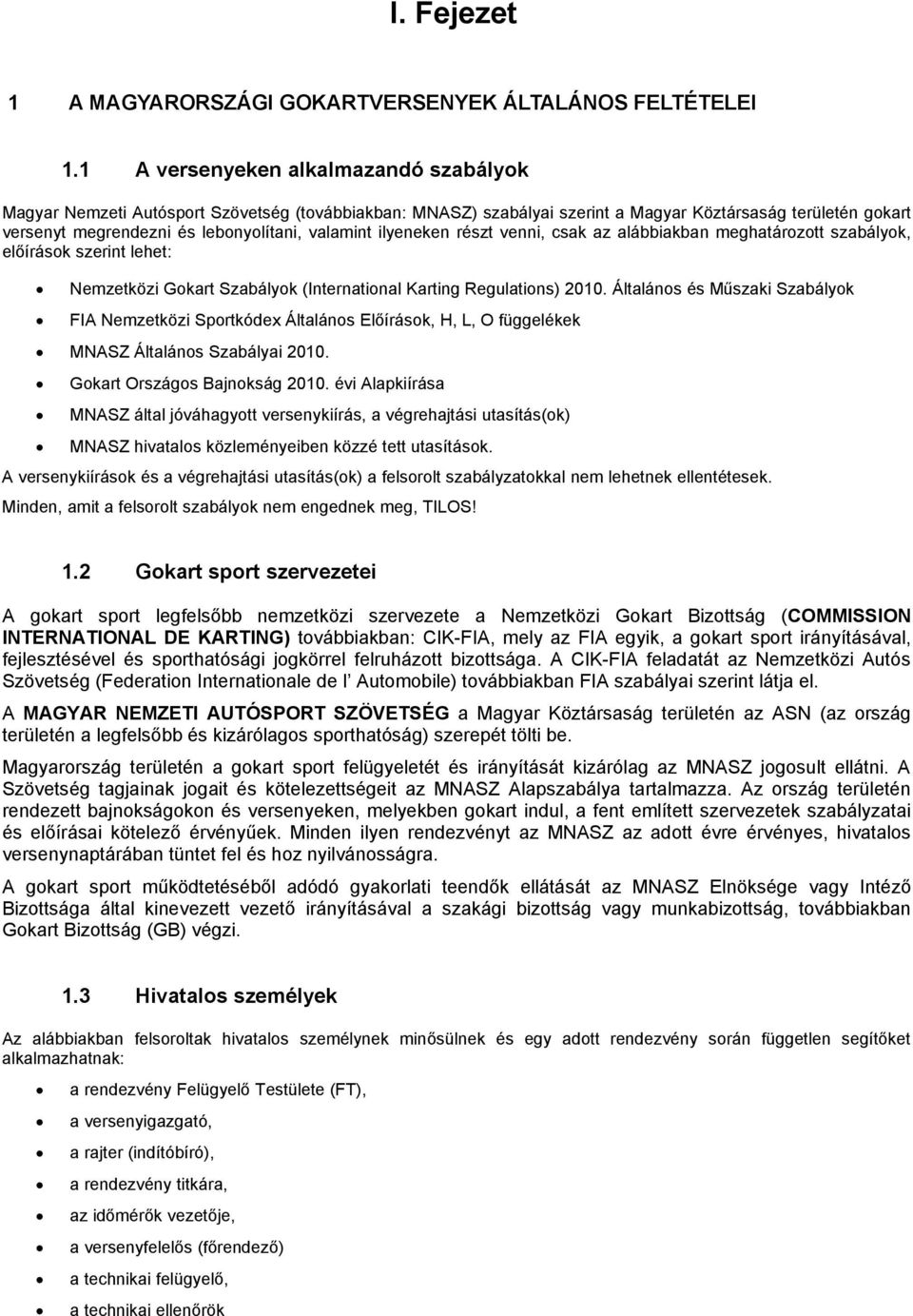 ilyeneken részt venni, csak az alábbiakban meghatározott szabályok, előírások szerint lehet: Nemzetközi Gokart Szabályok (International Karting Regulations) 2010.