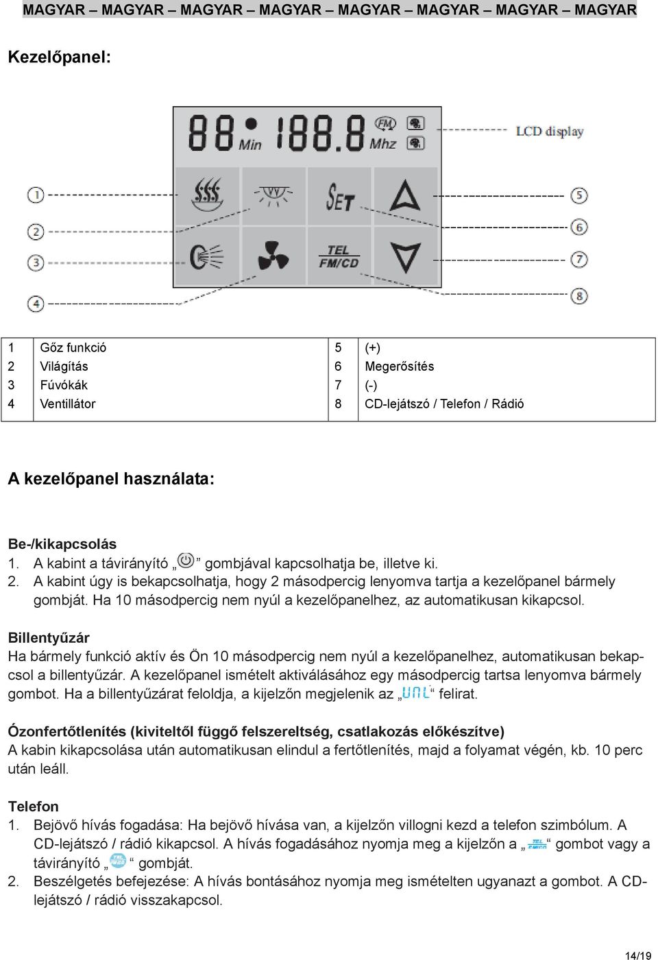 Ha 10 másodpercig nem nyúl a kezelőpanelhez, az automatikusan kikapcsol. Billentyűzár Ha bármely funkció aktív és Ön 10 másodpercig nem nyúl a kezelőpanelhez, automatikusan bekapcsol a billentyűzár.