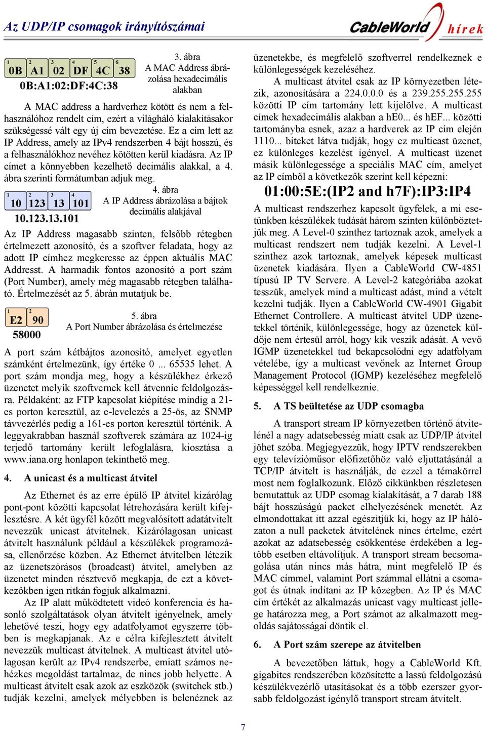 Ez a cím lett az IP Address, amely az IPv4 rendszerben 4 bájt hosszú, és a felhasználókhoz nevéhez kötötten kerül kiadásra. Az IP címet a könnyebben kezelhető decimális alakkal, a 4.