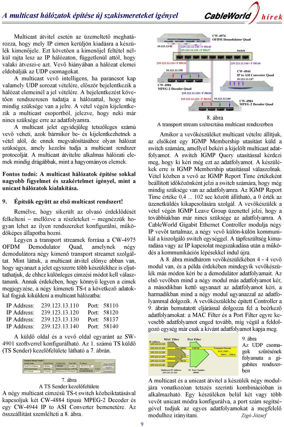 A multicast vevő intelligens, ha parancsot kap valamely UDP sorozat vételére, először bejelentkezik a hálózat elemeinél a jel vételére.