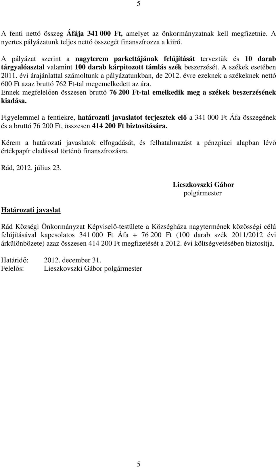 évi árajánlattal számoltunk a pályázatunkban, de 2012. évre ezeknek a székeknek nettó 600 Ft azaz bruttó 762 Ft-tal megemelkedett az ára.