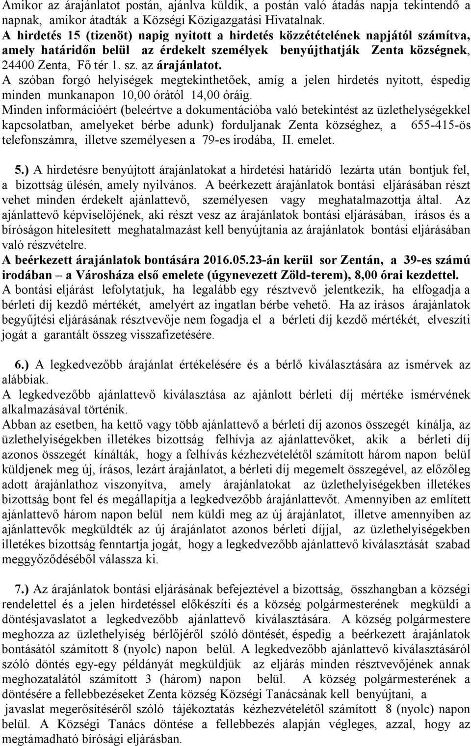 A szóban forgó helyiségek megtekinthetőek, amíg a jelen hirdetés nyitott, éspedig minden munkanapon 10,00 órától 14,00 óráig.