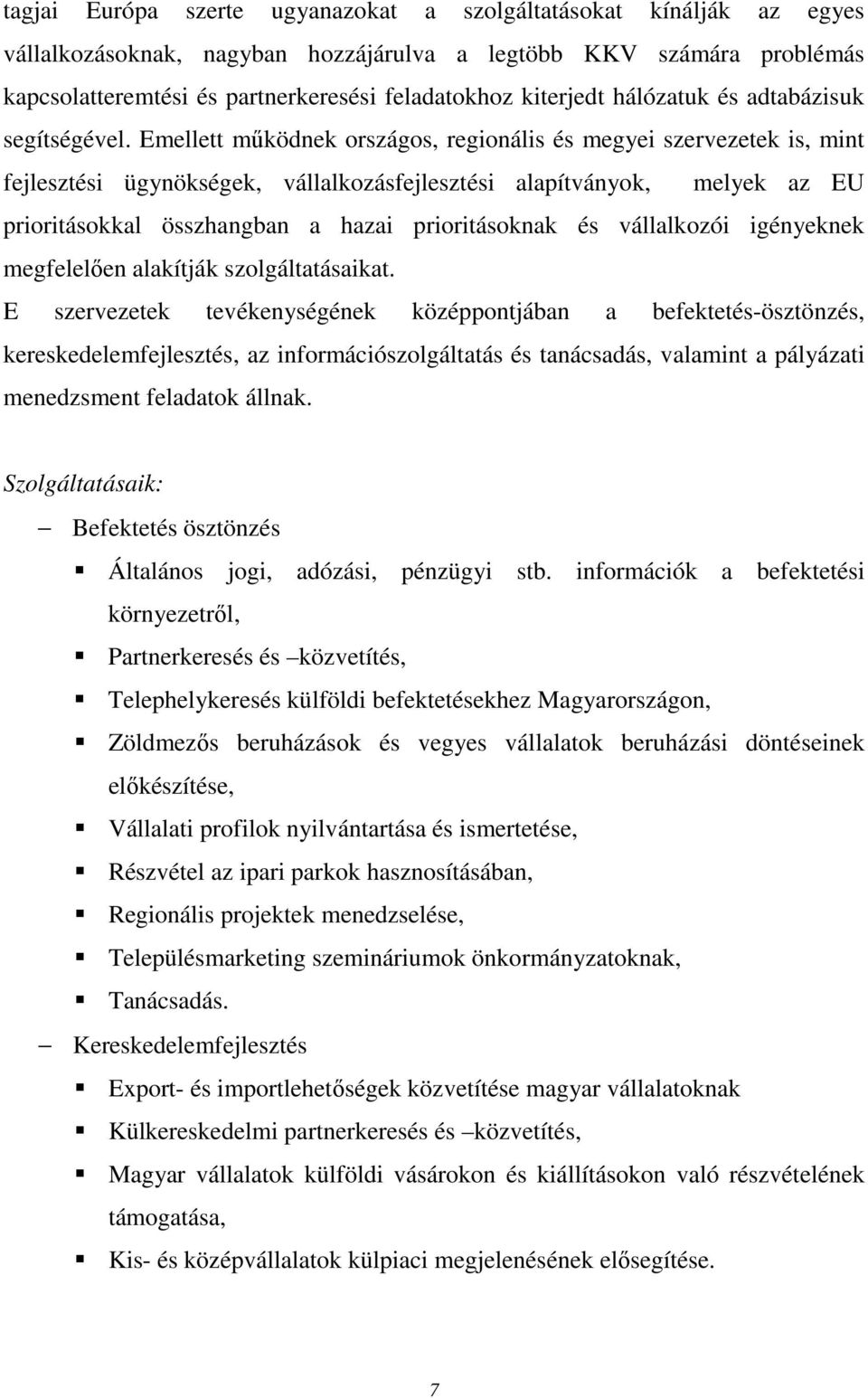 Emellett működnek országos, regionális és megyei szervezetek is, mint fejlesztési ügynökségek, vállalkozásfejlesztési alapítványok, melyek az EU prioritásokkal összhangban a hazai prioritásoknak és