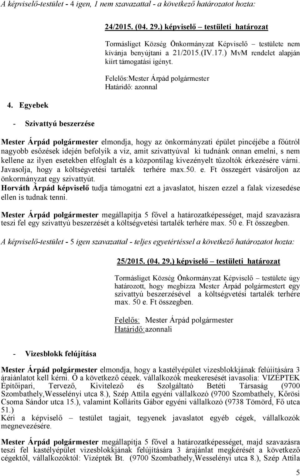 Felelős:Mester Árpád polgármester Határidő: azonnal Mester Árpád polgármester elmondja, hogy az önkormányzati épület pincéjébe a főútról nagyobb esőzések idején befolyik a víz, amit szivattyúval ki