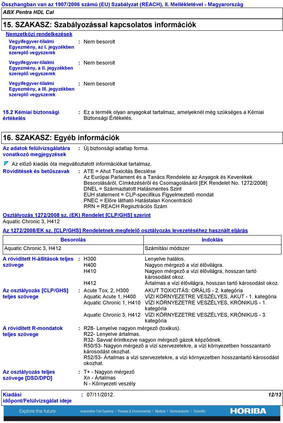 2 Kémiai biztonsági értékelés Ez a termék olyan anyagokat tartalmaz, amelyeknél még szükséges a Kémiai Biztonsági Értékelés. 16.