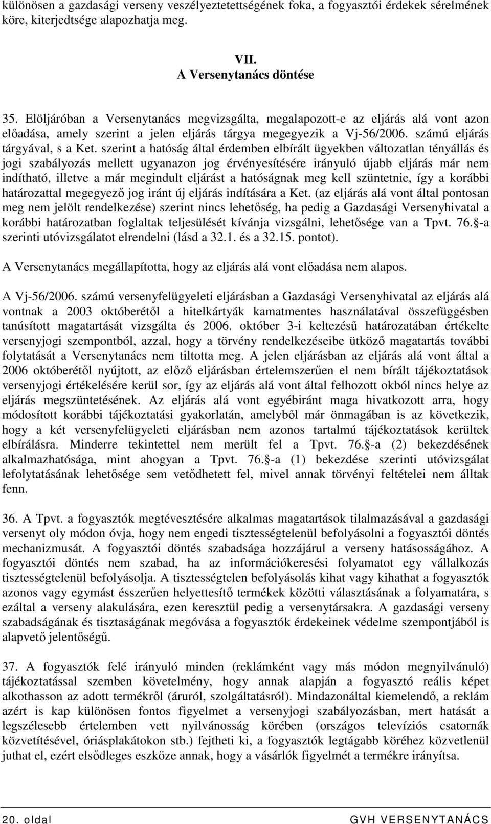 szerint a hatóság által érdemben elbírált ügyekben változatlan tényállás és jogi szabályozás mellett ugyanazon jog érvényesítésére irányuló újabb eljárás már nem indítható, illetve a már megindult