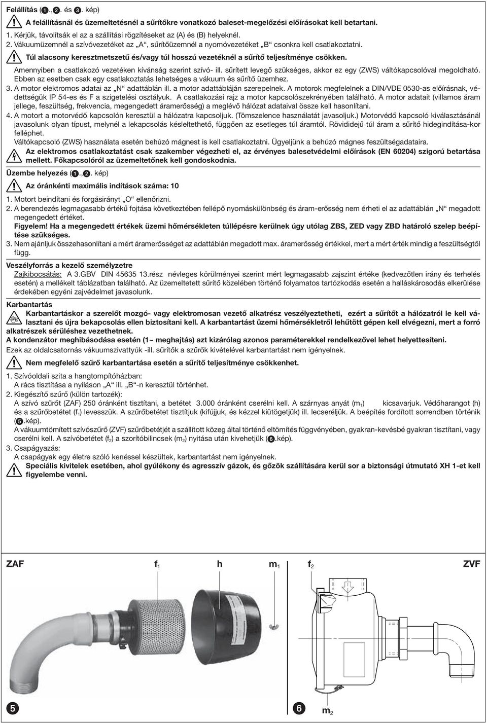 Túl alacsony keresztmetszetű és/vagy túl hosszú vezetéknél a sűrítő teljesítménye csökken. mennyiben a csatlakozó vezetéken kívánság szerint szívó- ill.