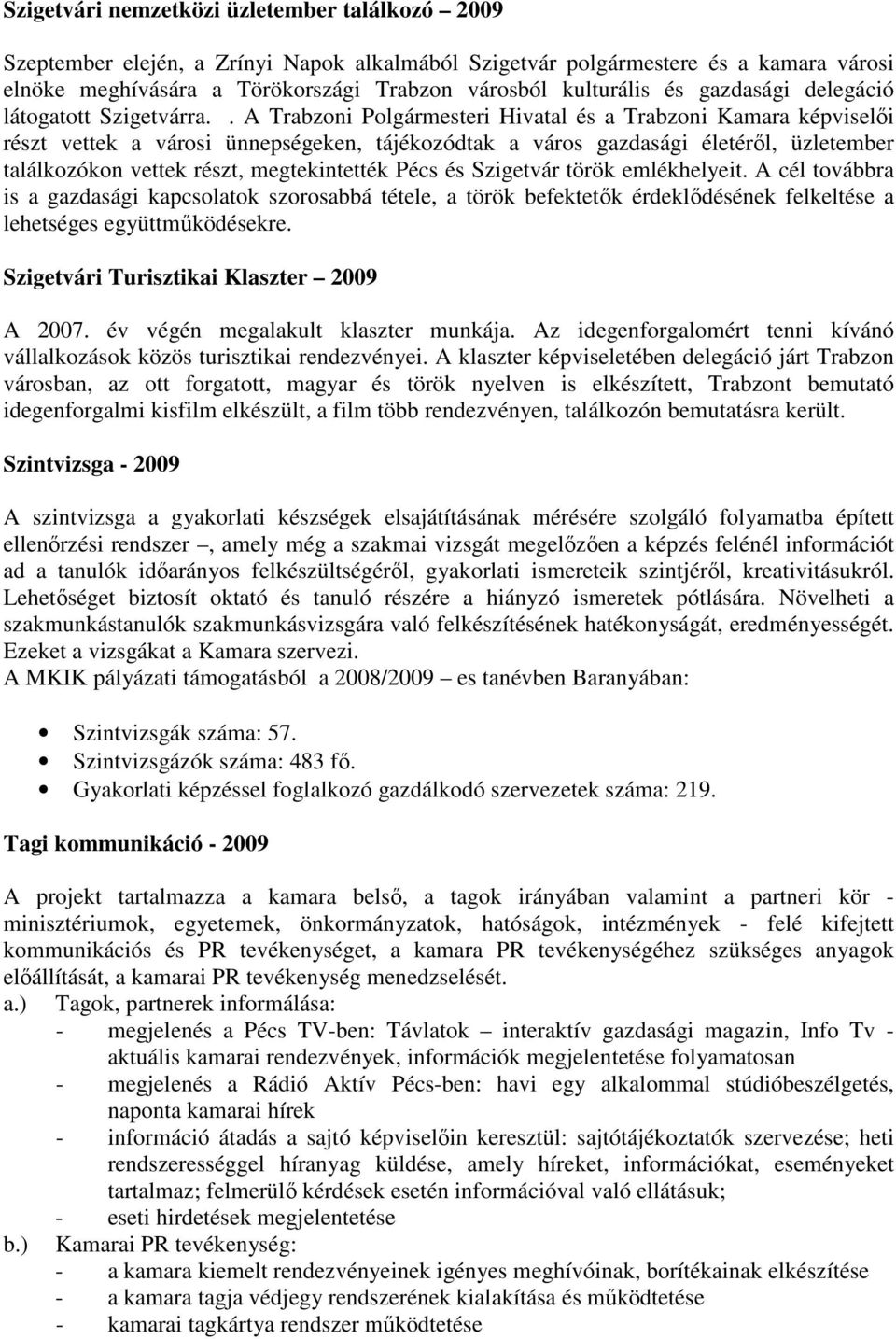 . A Trabzoni Polgármesteri Hivatal és a Trabzoni Kamara képviselıi részt vettek a városi ünnepségeken, tájékozódtak a város gazdasági életérıl, üzletember találkozókon vettek részt, megtekintették