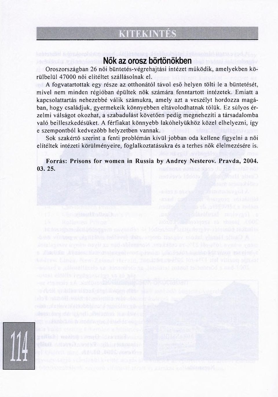 Emiatt a kapcsolattartás nehezebbé válik számukra, amely azt a veszélyt hordozza magában, hogy családjuk, gyermekeik könnyebben eltávolodhatnak tőlük.