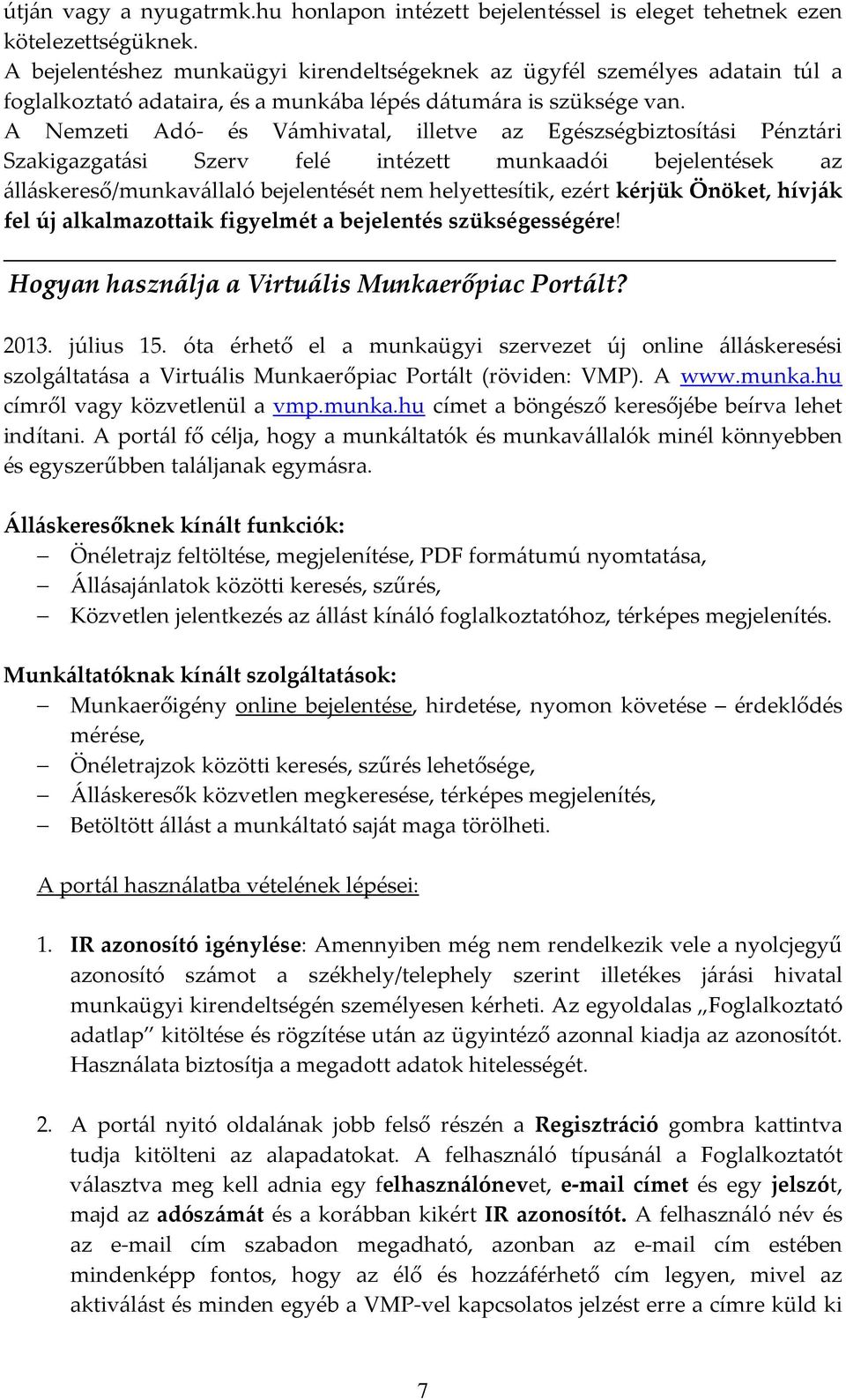 A Nemzeti Adó- és Vámhivatal, illetve az Egészségbiztosítási Pénztári Szakigazgatási Szerv felé intézett munkaadói bejelentések az álláskereső/munkavállaló bejelentését nem helyettesítik, ezért