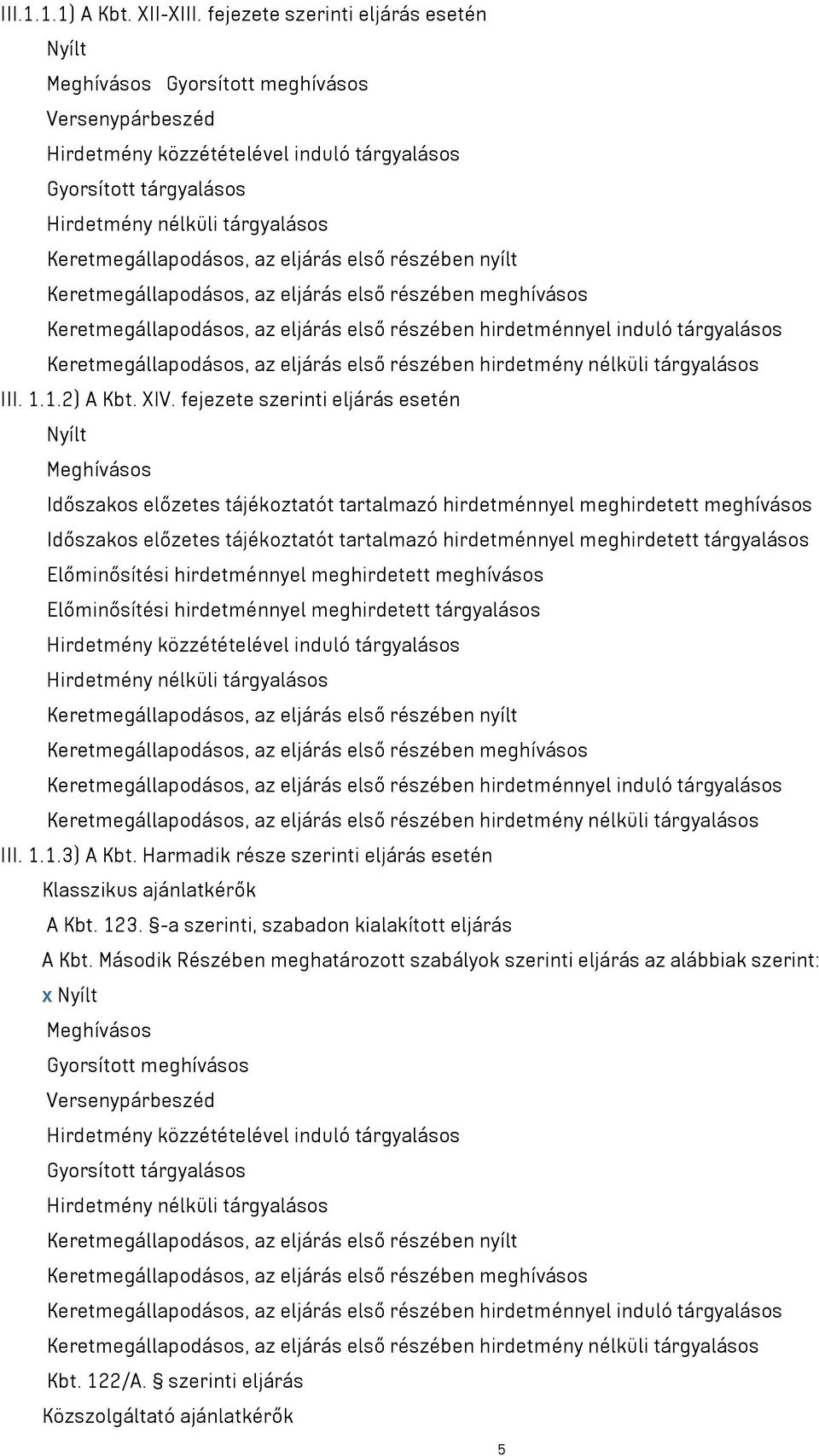 Keretmegállapodásos, az eljárás első részében nyílt Keretmegállapodásos, az eljárás első részében meghívásos Keretmegállapodásos, az eljárás első részében hirdetménnyel induló tárgyalásos