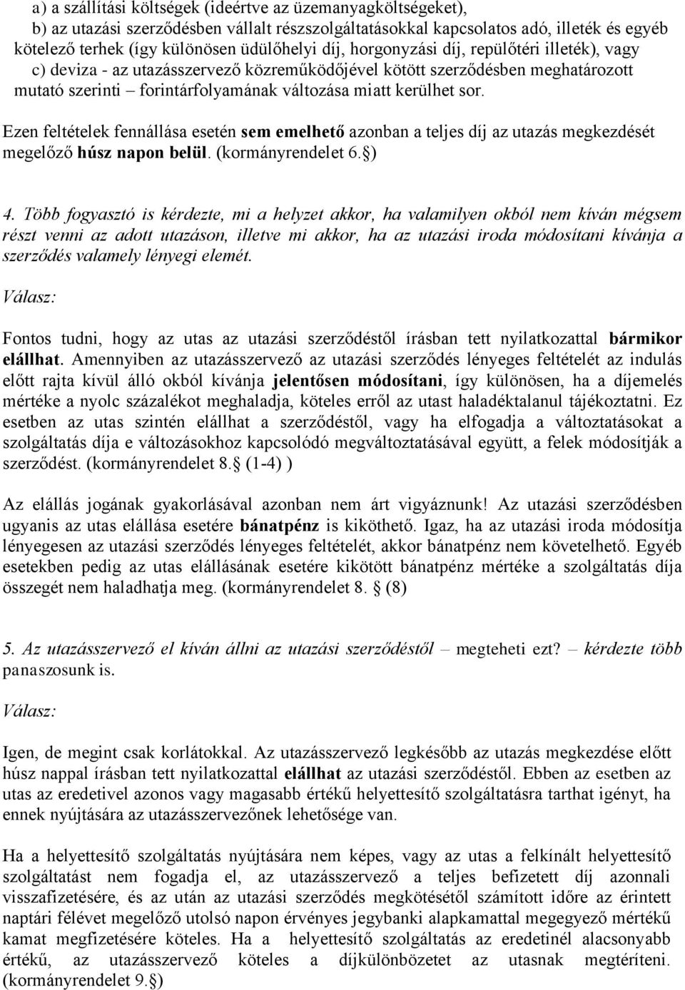 Ezen feltételek fennállása esetén sem emelhető azonban a teljes díj az utazás megkezdését megelőző húsz napon belül. (kormányrendelet 6. ) 4.