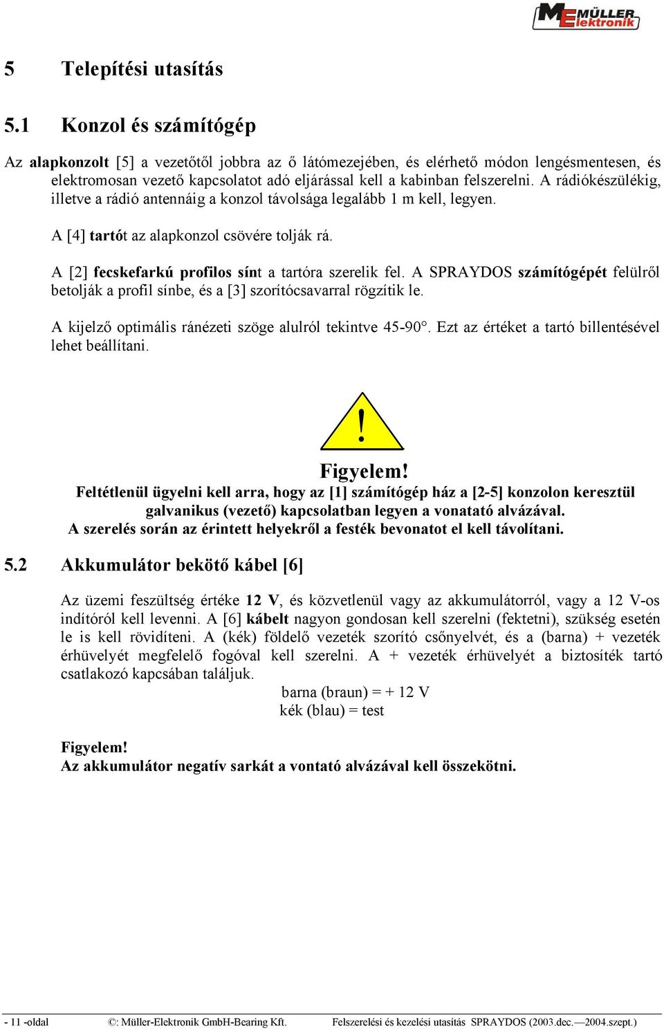 A rádiókészülékig, illetve a rádió antennáig a konzol távolsága legalább 1 m kell, legyen. A [4] tartót az alapkonzol csövére tolják rá. A [2] fecskefarkú profilos sínt a tartóra szerelik fel.