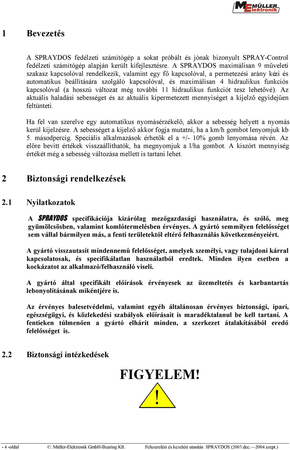 funkciós kapcsolóval (a hosszú változat még további 11 hidraulikus funkciót tesz lehetővé). Az aktuális haladási sebességet és az aktuális kipermetezett mennyiséget a kijelző egyidejűen feltünteti.