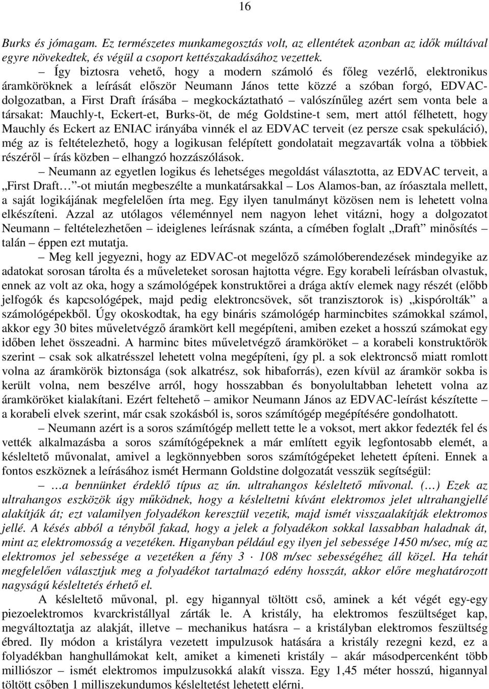 megkockáztatható valószínűleg azért sem vonta bele a társakat: Mauchly-t, Eckert-et, Burks-öt, de még Goldstine-t sem, mert attól félhetett, hogy Mauchly és Eckert az ENIAC irányába vinnék el az