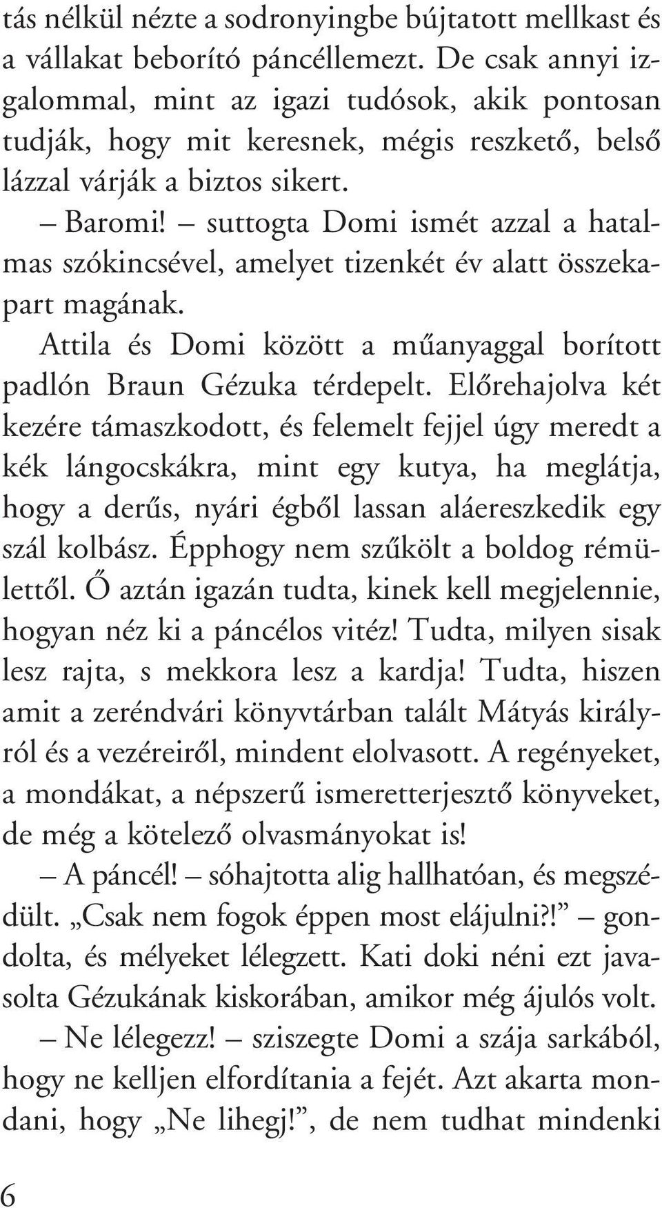 suttogta Domi ismét azzal a hatalmas szókincsével, amelyet tizenkét év alatt összekapart magának. Attila és Domi között a mûanyaggal borított padlón Braun Gézuka térdepelt.