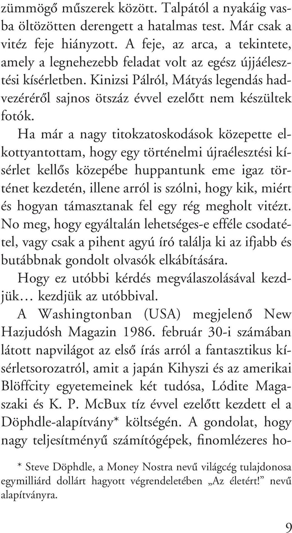 Ha már a nagy titokzatoskodások közepette elkottyantottam, hogy egy történelmi újraélesztési kísérlet kellôs közepébe huppantunk eme igaz történet kezdetén, illene arról is szólni, hogy kik, miért és