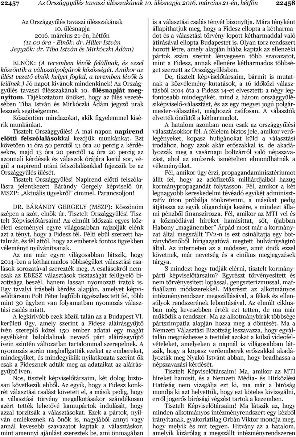 Amikor az ülést vezető elnök helyet foglal, a teremben lévők is leülnek.) Jó napot kívánok mindenkinek! Az Országgyűlés tavaszi ülésszakának 10. ülésnapját megnyitom.