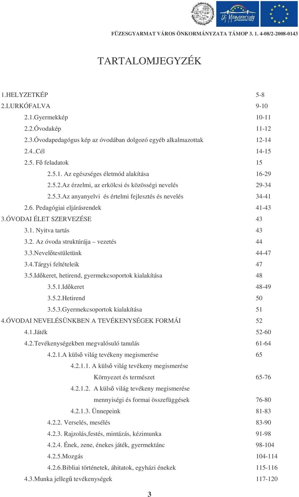 2. Az óvoda struktúrája vezetés 44 3.3.Neveltestületünk 44-47 3.4.Tárgyi feltételeik 47 3.5.Idkeret, hetirend, gyermekcsoportok kialakítása 48 3.5.1.Idkeret 48-49 3.5.2.Hetirend 50 3.5.3.Gyermekcsoportok kialakítása 51 4.