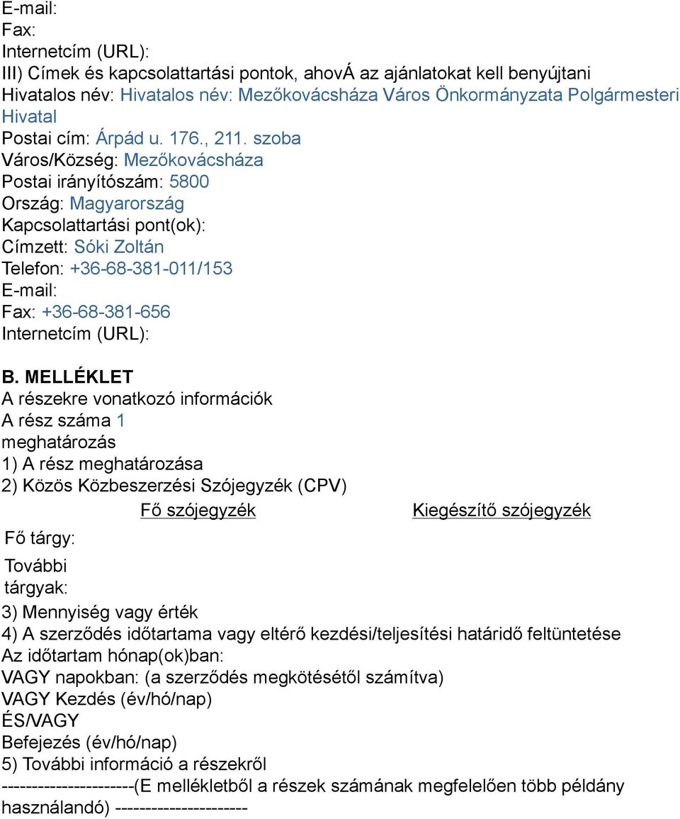 szoba Város/Község: Mezőkovácsháza Postai irányítószám: 5800 Ország: Magyarország Kapcsolattartási pont(ok): Címzett: Sóki Zoltán Telefon: +36-68-381-011/153 E-mail: Fax: +36-68-381-656 Internetcím