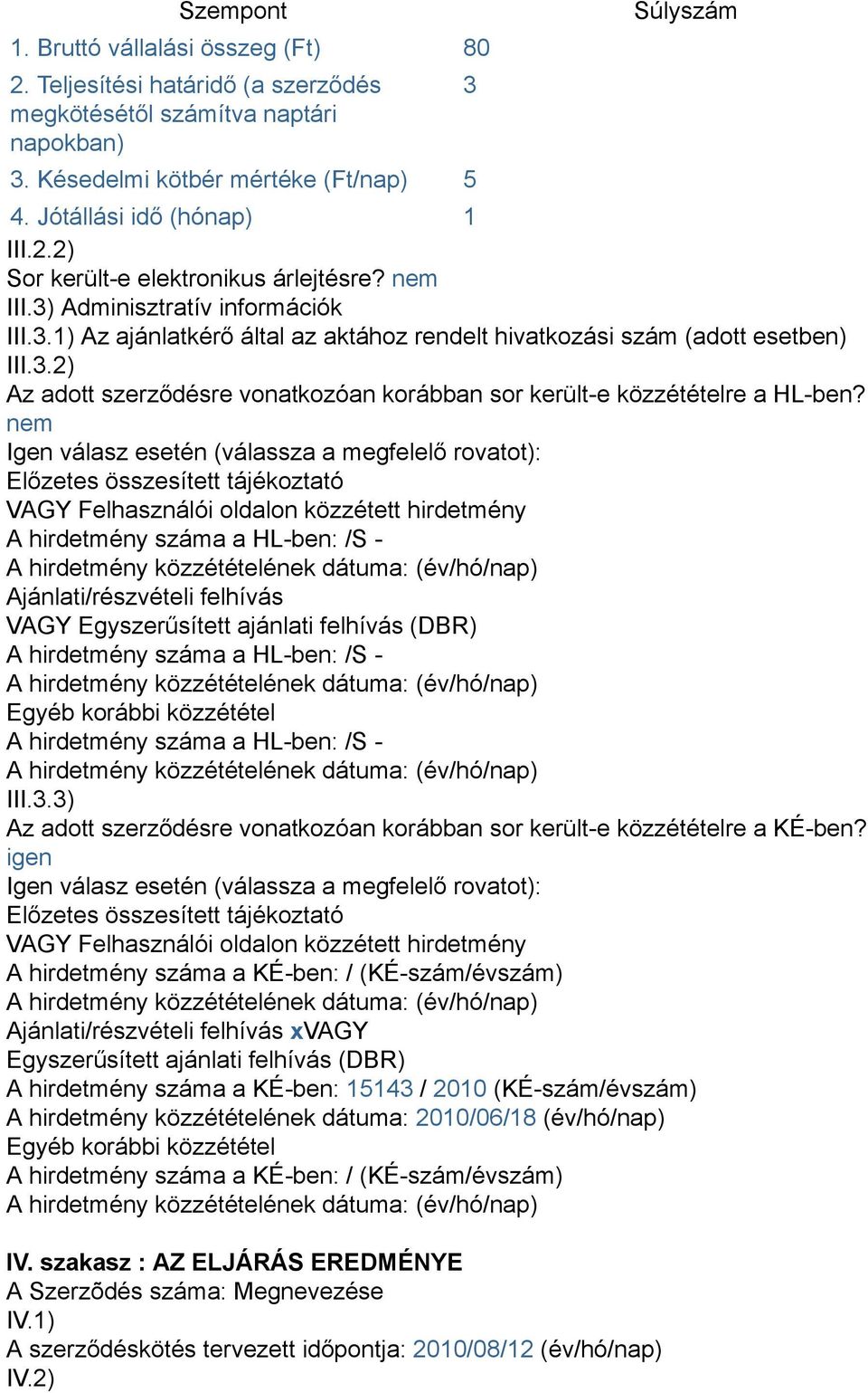 nem Igen válasz esetén (válassza a megfelelő rovatot): Előzetes összesített tájékoztató VAGY Felhasználói oldalon közzétett hirdetmény A hirdetmény száma a HL-ben: /S - Ajánlati/részvételi felhívás